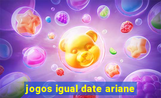 jogos igual date ariane